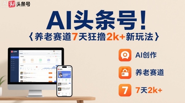 AI头条号，7天狂撸2k+，做养老赛道，新风口新玩法-蚂蚁汇资源分享项目网
