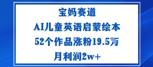 宝妈赛道：AI儿童英语启蒙绘本52个作品涨粉19.5W月利润2w+-蚂蚁汇资源分享项目网