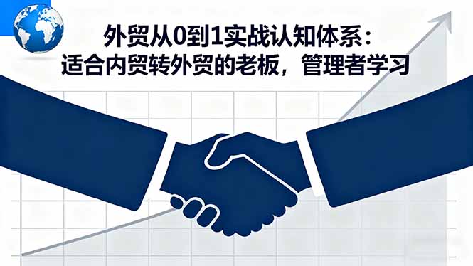 外贸从0到1实战认知体系：适合内贸转外贸的老板，管理者学习-蚂蚁汇资源分享项目网