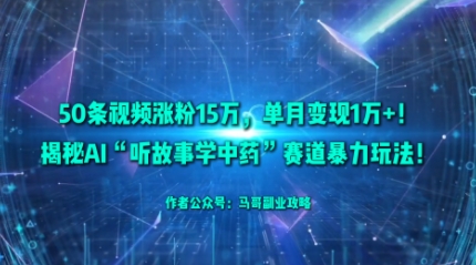 50条视频涨粉15W，单月变现1W+！揭秘AI“听故事学中药”赛道暴力玩法-蚂蚁汇资源分享项目网
