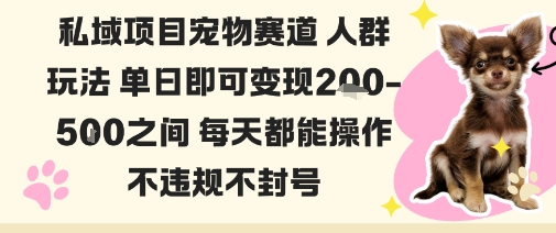 私域宠物项目赛道人群玩法单日即可变现2-5张之间每天都能操作不违规不封号-蚂蚁汇资源分享项目网