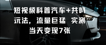 短视频科普汽车+共鸣玩法，流量巨猛实测当天变现7张-蚂蚁汇资源分享项目网