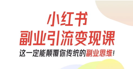 小红书副业引流变现课，从0-1跑通副业项目，这一定能颠覆你传统的副业思维-蚂蚁汇资源分享项目网