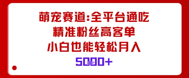 萌宠赛道，全平台通吃，精准粉丝高客单，小白也能轻松月入5k-蚂蚁汇资源分享项目网