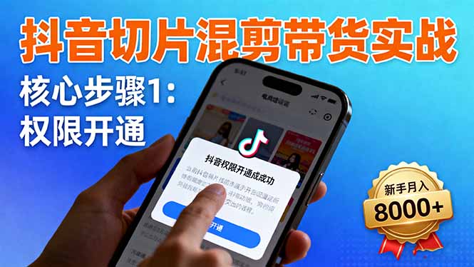 抖音切片混剪带货实战：权限开通、商品挂车、混剪手法，新手月入8000+-蚂蚁汇资源分享项目网