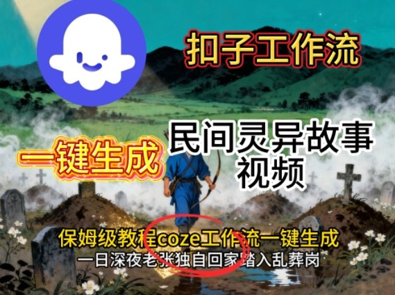 Coze扣子工作流一键生成民间灵异故事视频，保姆级教程搭建教学-蚂蚁汇资源分享项目网