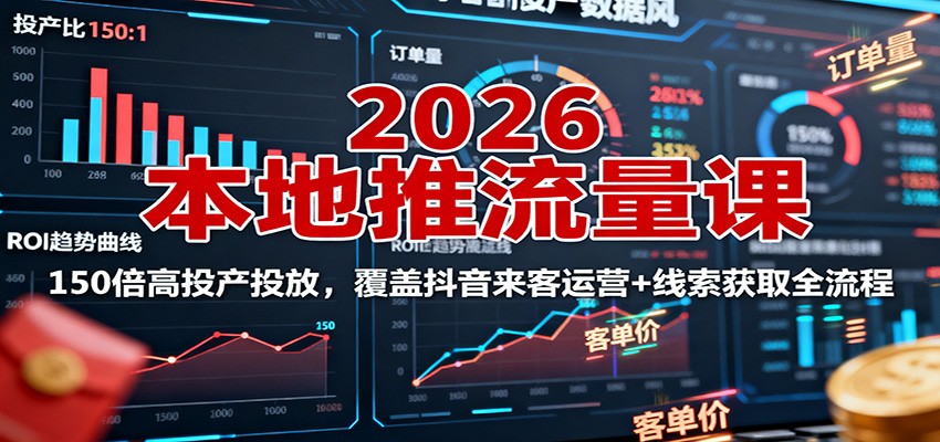 2026本地推流量课：150倍高投产投放，覆盖抖音来客运营+线索获取全流程-蚂蚁汇资源分享项目网