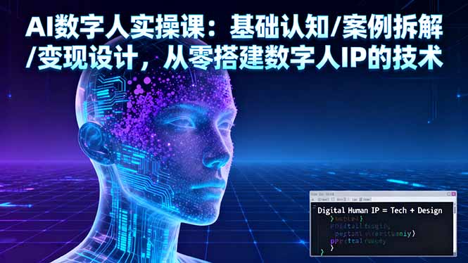 AI数字人实操课：基础认知/案例拆解/变现设计，从零搭建数字人IP的技术-蚂蚁汇资源分享项目网