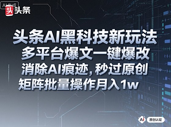 头条AI黑科技新玩法，多平台爆文一键爆改，消除AI痕迹，秒过原创，矩阵批量操作月入1w+【揭秘】-蚂蚁汇资源分享项目网