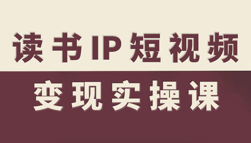 读书IP短视频变现实操课，读书IP赛道变现指南-蚂蚁汇资源分享项目网