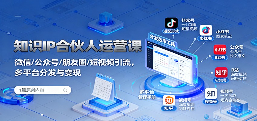 知识IP合伙人运营课：微信/公众号/朋友圈/短视频引流，多平台分发与变现-蚂蚁汇资源分享项目网