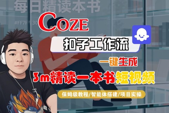 Coze扣子智能体工作流一键生成“3m精读一本书“短视频，全流程保姆级教学-蚂蚁汇资源分享项目网