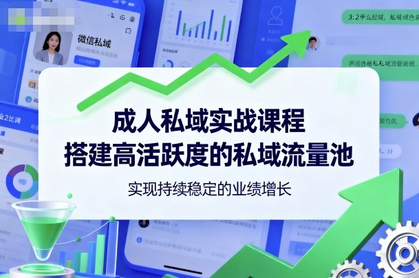 成人私域实战课程，搭建高活跃度的私域流量池，实现持续稳定的业绩增长-蚂蚁汇资源分享项目网