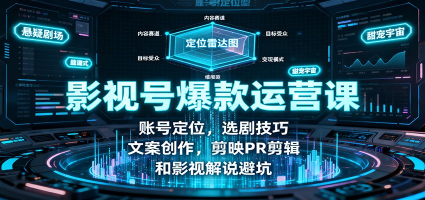 影视号爆款运营课：账号定位，选剧技巧，文案创作，剪映PR剪辑和影视解说避坑-蚂蚁汇资源分享项目网