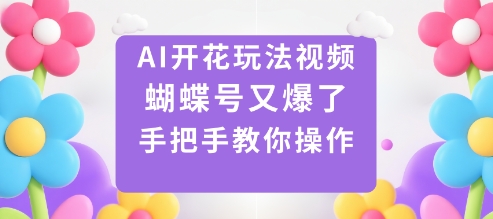AI开花玩法视频，蝴蝶号又爆了，手把手教你操作-蚂蚁汇资源分享项目网