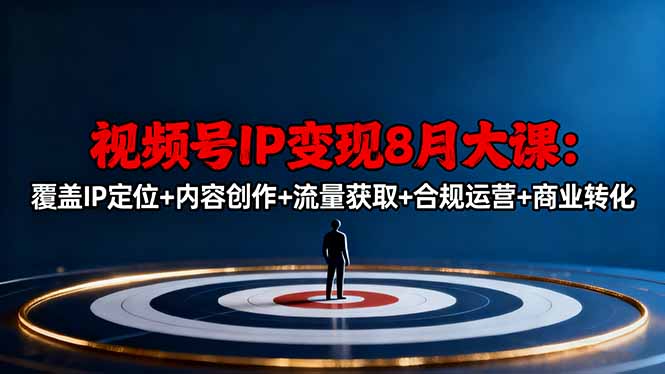视频号IP变现8月大课，覆盖IP定位+内容创作+流量获取+合规运营+商业转化-蚂蚁汇资源分享项目网