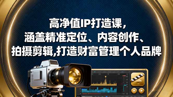 高净值IP打造课，涵盖精准定位、内容创作、拍摄剪辑,打造财富管理个人品牌-蚂蚁汇资源分享项目网
