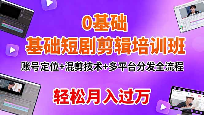0基础短剧剪辑培训班：账号定位+混剪技术+多平台分发全流程，轻松月入过万-蚂蚁汇资源分享项目网