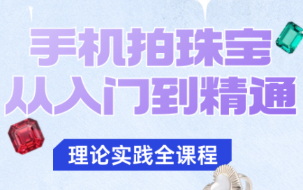 青柠老师·手机拍珠宝从入门到精通-蚂蚁汇资源分享项目网