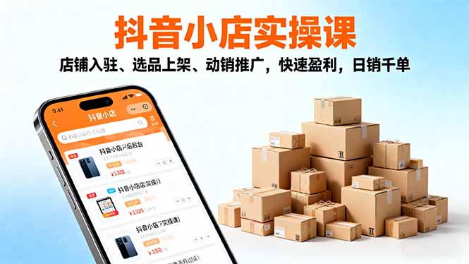 2025抖音小店实操课，店铺入驻、选品上架、动销推广，快速盈利，日销千单-蚂蚁汇资源分享项目网