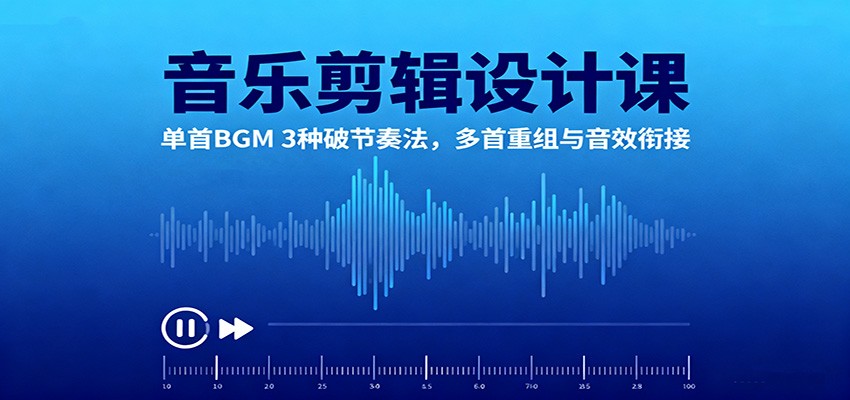 音乐剪辑设计课:单首BGM 3种破节奏法,多首重组与音效衔接-蚂蚁汇资源分享项目网