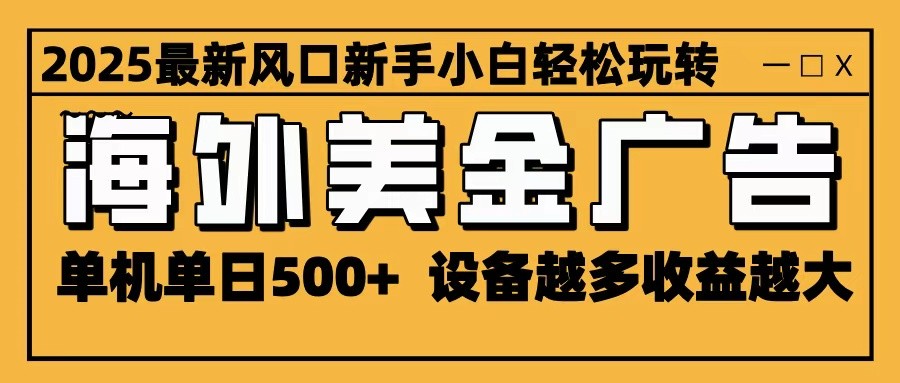 2025最新风口 海外美金广告 单机单日500+ 可无限放大 设备越多收益越大 轻松上手-蚂蚁汇资源分享项目网