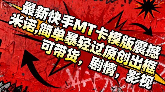 最新快手MT卡模版震撼多米诺，简单粗暴轻松过原创出框，可带货，剧情，影视-蚂蚁汇资源分享项目网