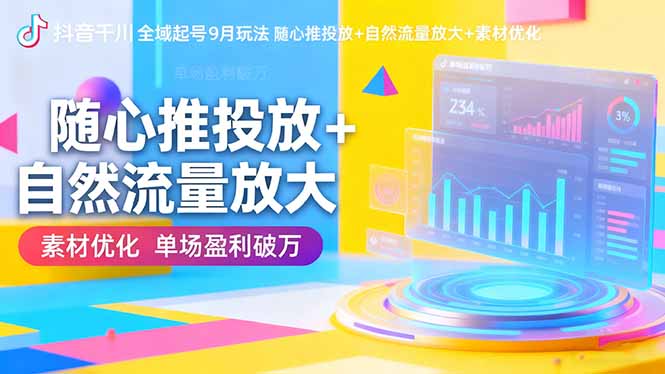 抖音千川全域起号9月玩法 随心推投放+自然流量放大+素材优化 单场盈利破万-蚂蚁汇资源分享项目网
