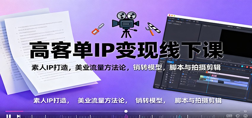 高客单IP变现线下大课：素人IP打造，美业流量方法论，销转模型，脚本与拍摄剪辑-蚂蚁汇资源分享项目网