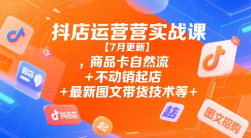 抖店运营实战课【9月更新】,商品卡自然流+不动销起店+最新图文带货技术等-蚂蚁汇资源分享项目网