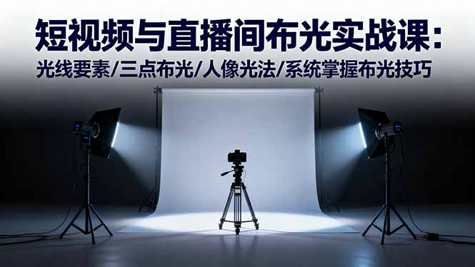 短视频与直播间布光实战课：光线要素/三点布光/人像光法/系统掌握布光技巧-蚂蚁汇资源分享项目网