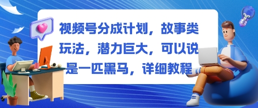视频号分成计划，故事类玩法，潜力巨大，可以说是一匹黑马，详细教程-蚂蚁汇资源分享项目网