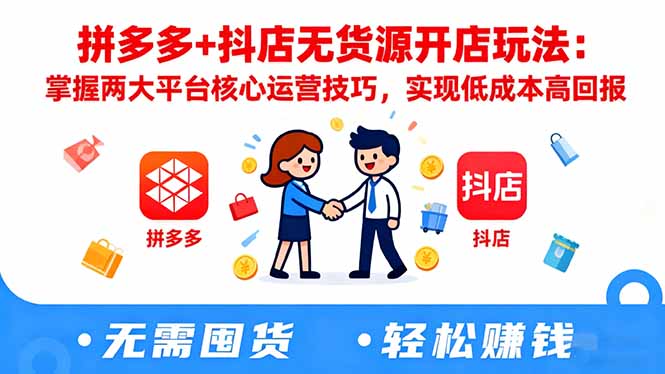 拼多多+抖店无货源开店玩法：掌握两大平台核心运营技巧，实现低成本高回报-蚂蚁汇资源分享项目网