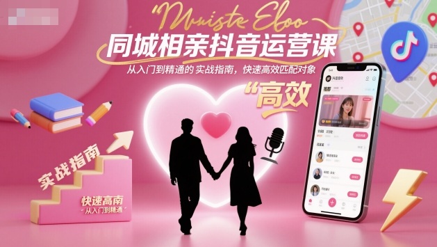 同城相亲抖音运营课，从入门到精通的实战指南，快速高效匹配对象-蚂蚁汇资源分享项目网