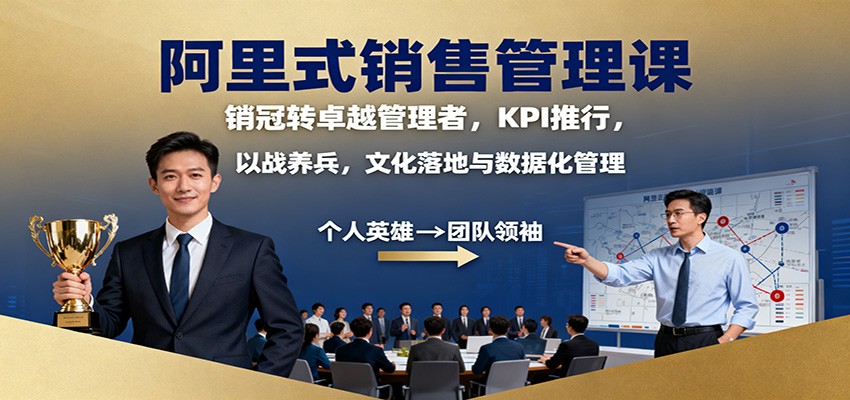 阿里式销售管理课：销冠转卓越管理者，KPI 推行，以战养兵，文化落地与数据化管理-蚂蚁汇资源分享项目网
