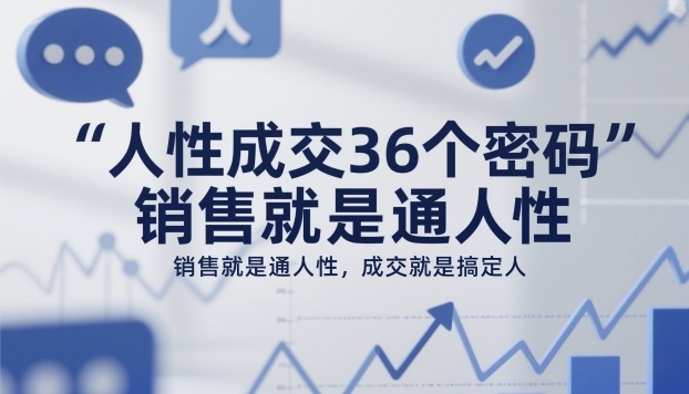 人性成交36个密码，销售就是通人性，成交就是搞定人-蚂蚁汇资源分享项目网