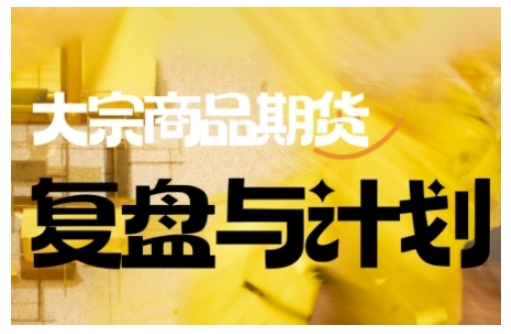 倍增计划·大宗商品期货复盘与计划，掌握在复杂多变的市场中做出明智的交易决策(更新9月)-蚂蚁汇资源分享项目网