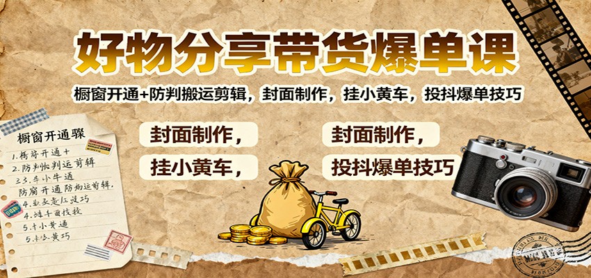 好物分享带货爆单课：橱窗开通+防判搬运剪辑，封面制作，挂小黄车，投抖爆单技巧-蚂蚁汇资源分享项目网