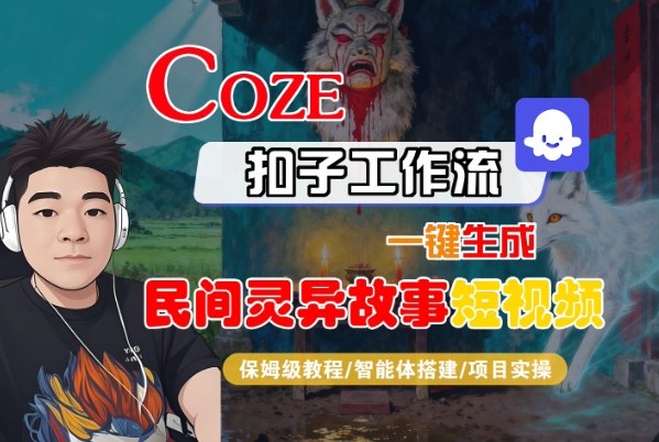 Coze扣子智能体工作流一键生成“民间灵异故事“短视频，全流程保姆级教学-蚂蚁汇资源分享项目网
