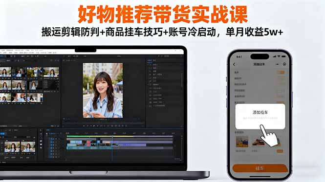 好物推荐带货实战课：搬运剪辑防判+商品挂车技巧+账号冷启动，单月收益5w+-蚂蚁汇资源分享项目网