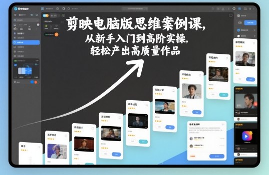 剪映电脑版思维案例课，从新手入门到高阶实操，轻松产出高质量作品-蚂蚁汇资源分享项目网