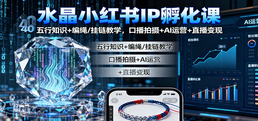 水晶小红书IP孵化课：五行知识+编绳/挂链教学，口播拍摄+AI运营+直播变现-蚂蚁汇资源分享项目网