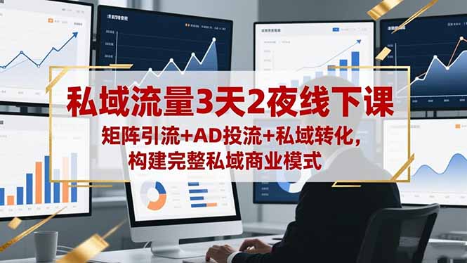 私域流量3天2夜线下课，矩阵引流+AD投流+私域转化，构建完整私域商业模式-蚂蚁汇资源分享项目网