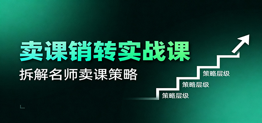 卖课销转实战课：卖课营销模型、销转公式、千万名师亿级卖课术-蚂蚁汇资源分享项目网