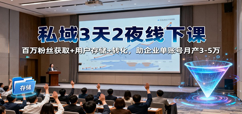 私域3天2夜线下课：百万粉丝获取+用户存储+转化，助企业单账号月产3-5万-蚂蚁汇资源分享项目网