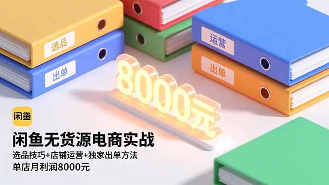 闲鱼无货源电商实战，选品技巧+店铺运营+独家出单方法，单店月利润8000元-蚂蚁汇资源分享项目网