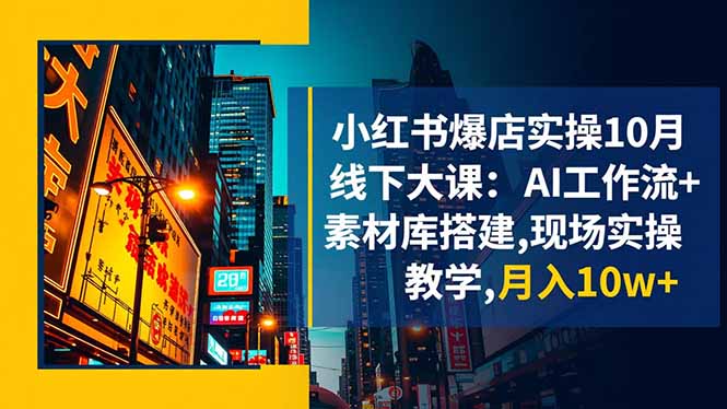小红书爆店实操10月线下大课：AI工作流+素材库搭建,现场实操教学,月入10w+-蚂蚁汇资源分享项目网