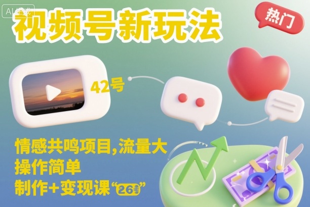 视频号新玩法，情感共鸣项目，流量大，操作简单，制作+变现课-蚂蚁汇资源分享项目网