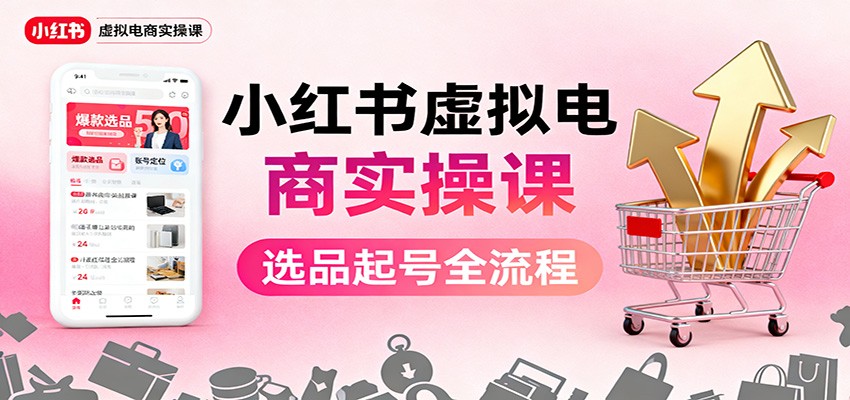 小红书虚拟电商实操课：选品起号+AI 内容创作+店铺运营+引流私域+自动化发笔记-蚂蚁汇资源分享项目网