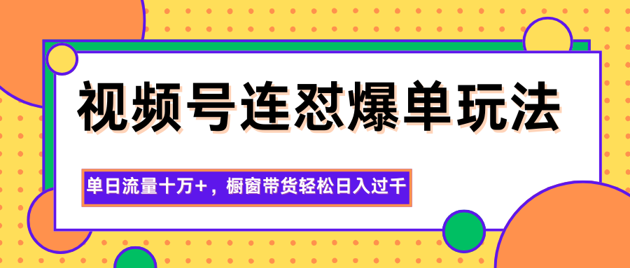 视频号连怼爆单玩法，单日流量十万+，橱窗带货轻松日入过千-蚂蚁汇资源分享项目网